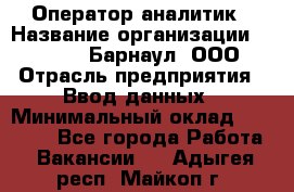 Оператор-аналитик › Название организации ­ MD-Trade-Барнаул, ООО › Отрасль предприятия ­ Ввод данных › Минимальный оклад ­ 55 000 - Все города Работа » Вакансии   . Адыгея респ.,Майкоп г.